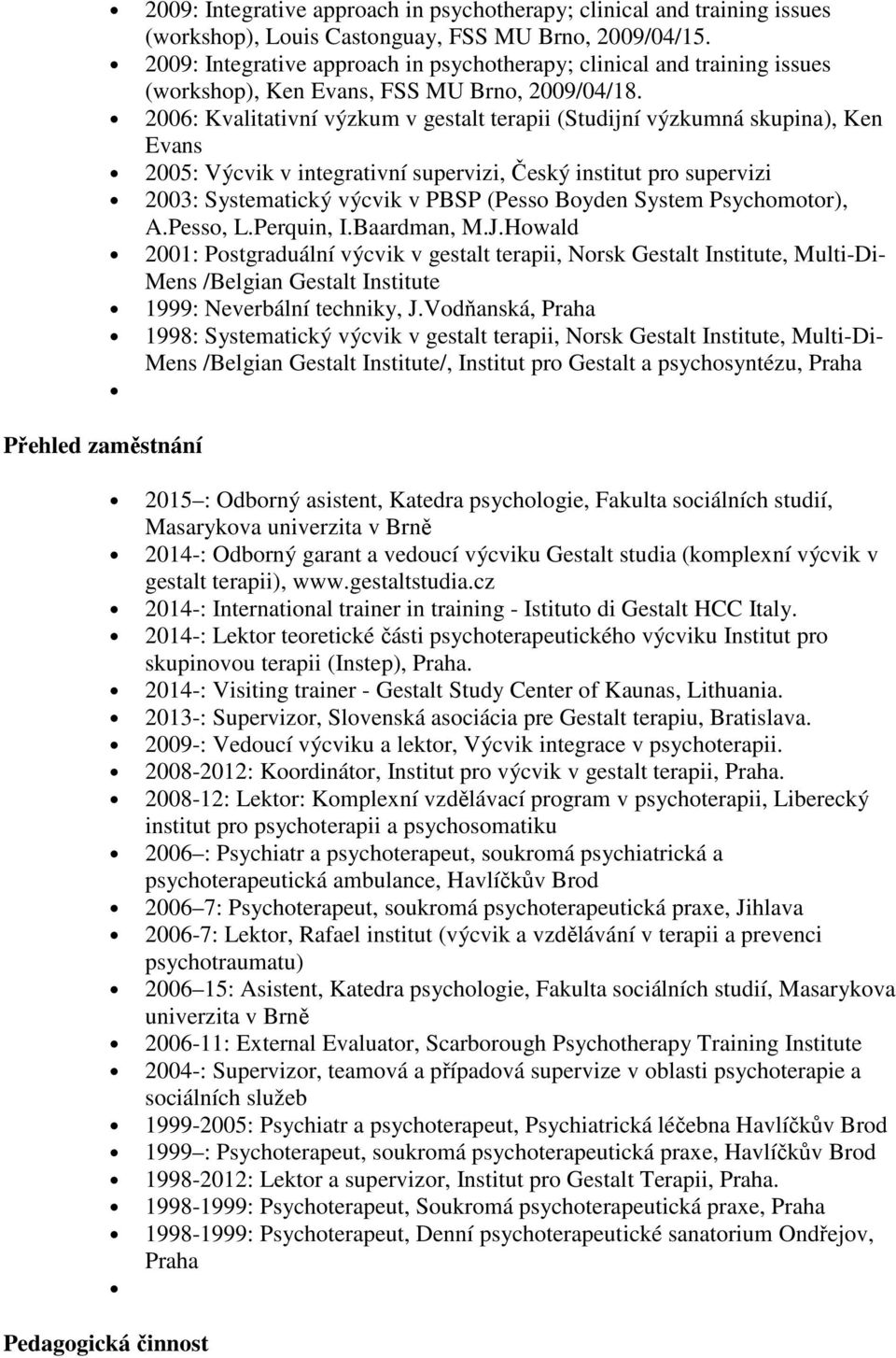 2006: Kvalitativní výzkum v gestalt terapii (Studijní výzkumná skupina), Ken Evans 2005: Výcvik v integrativní supervizi, Český institut pro supervizi 2003: Systematický výcvik v PBSP (Pesso Boyden