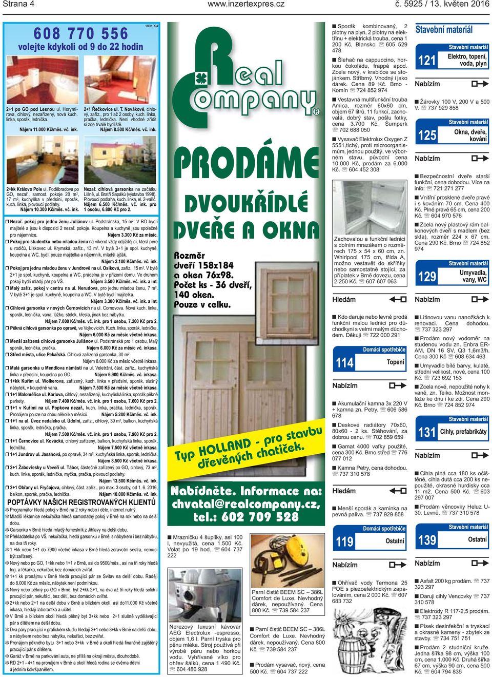 T. Novákové, cihlový, zaříz., pro 1 až 2 osoby, kuch. linka, pračka, lednička. Není vhodné zřídit si zde trvalé bydliště. Nájem 8.500 Kč/měs. vč. ink. Nezař. cihlová garsonka na začátku Líšně, ul.