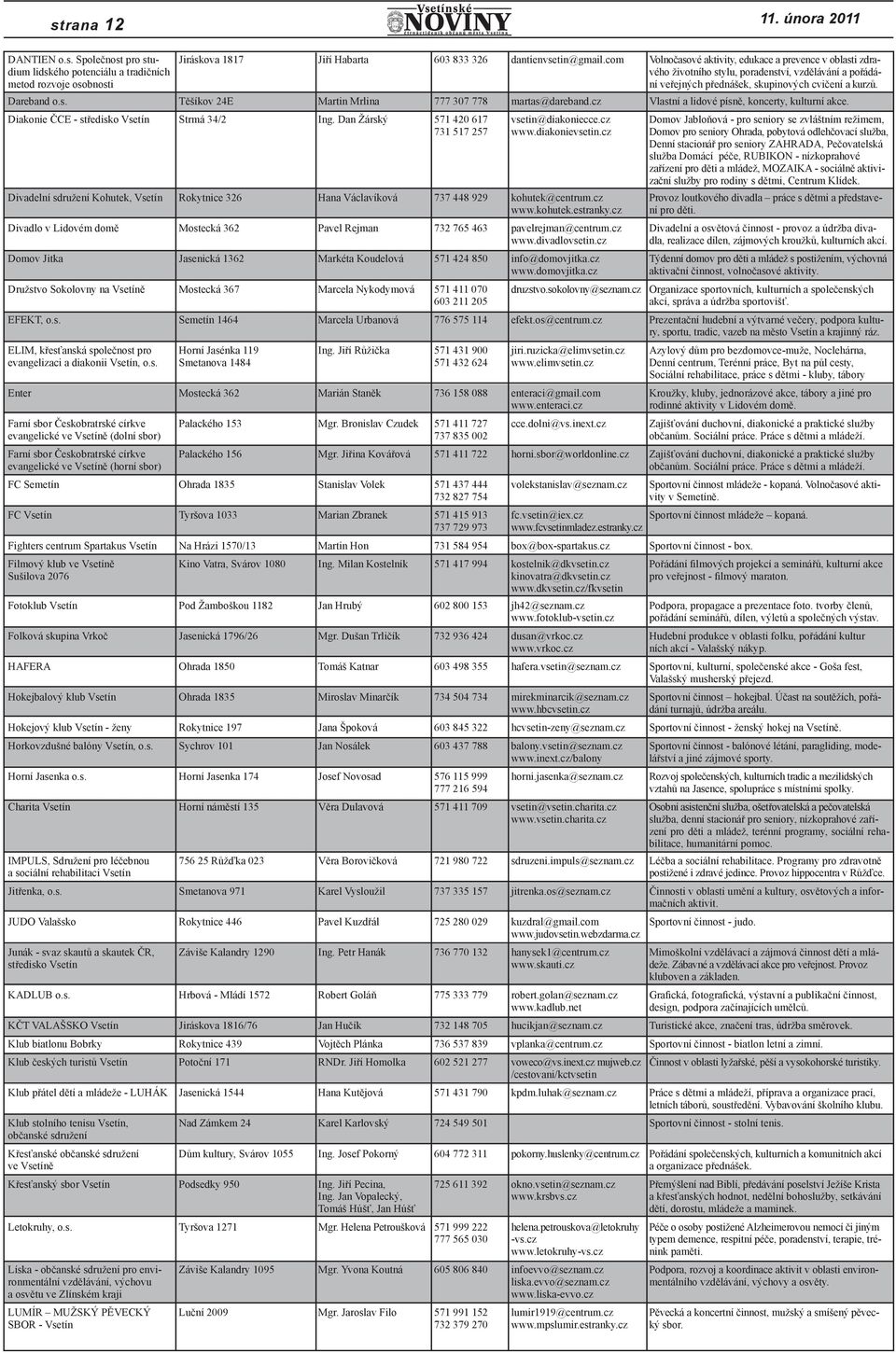 skupinových cvičení a kurzů. Dareband o.s. Těšíkov 24E Martin Mrlina 777 307 778 martas@dareband.cz Vlastní a lidové písně, koncerty, kulturní akce. Diakonie ČCE - středisko Vsetín Strmá 34/2 Ing.