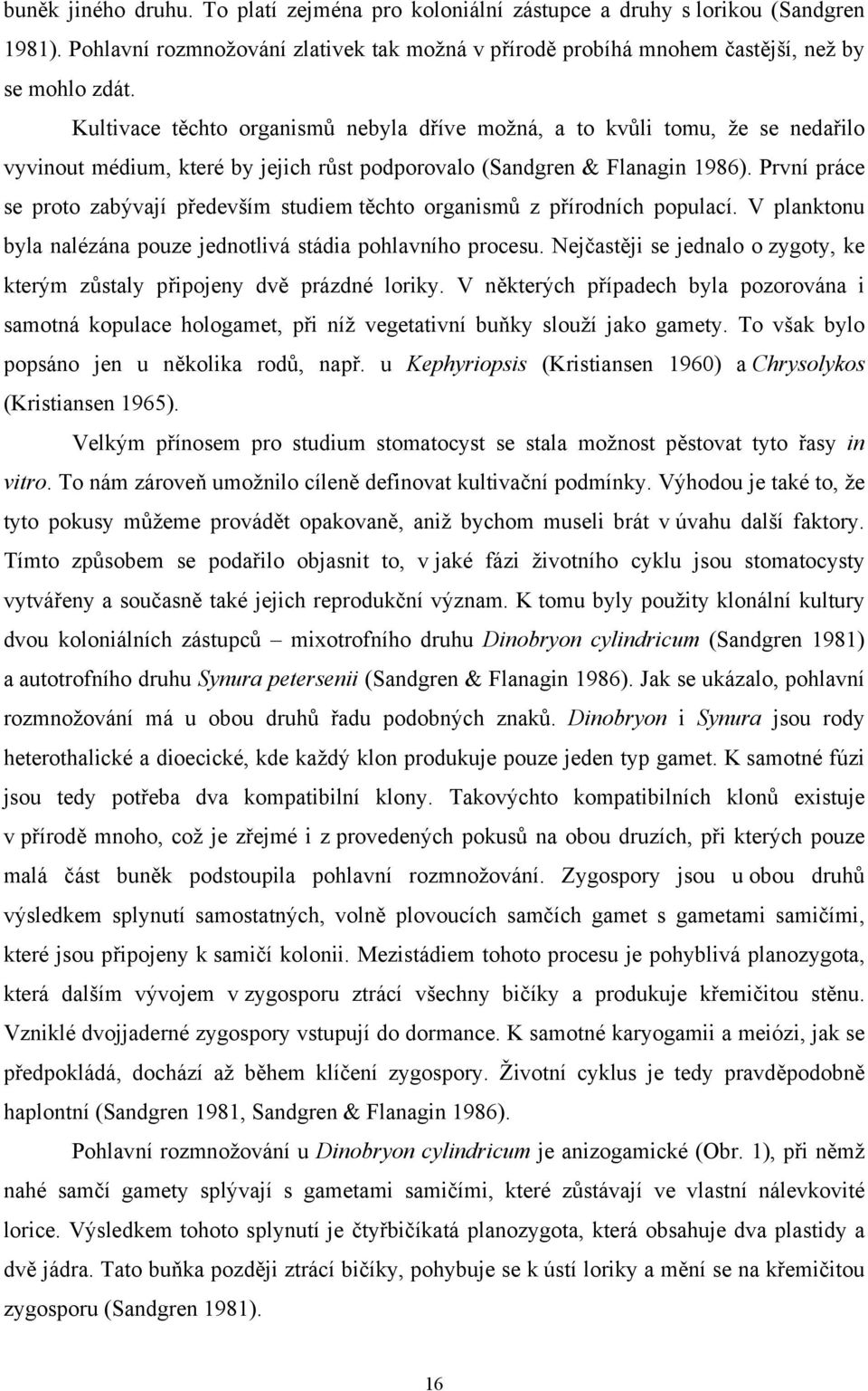 První práce se proto zabývají především studiem těchto organismů z přírodních populací. V planktonu byla nalézána pouze jednotlivá stádia pohlavního procesu.