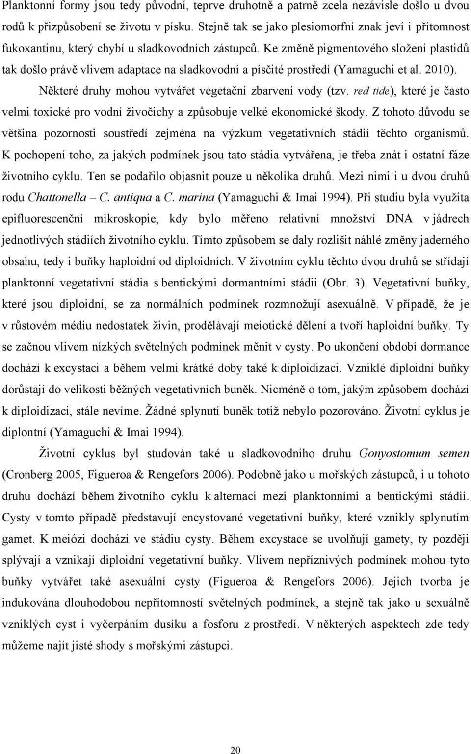 Ke změně pigmentového složení plastidů tak došlo právě vlivem adaptace na sladkovodní a písčité prostředí (Yamaguchi et al. 2010). Některé druhy mohou vytvářet vegetační zbarvení vody (tzv.