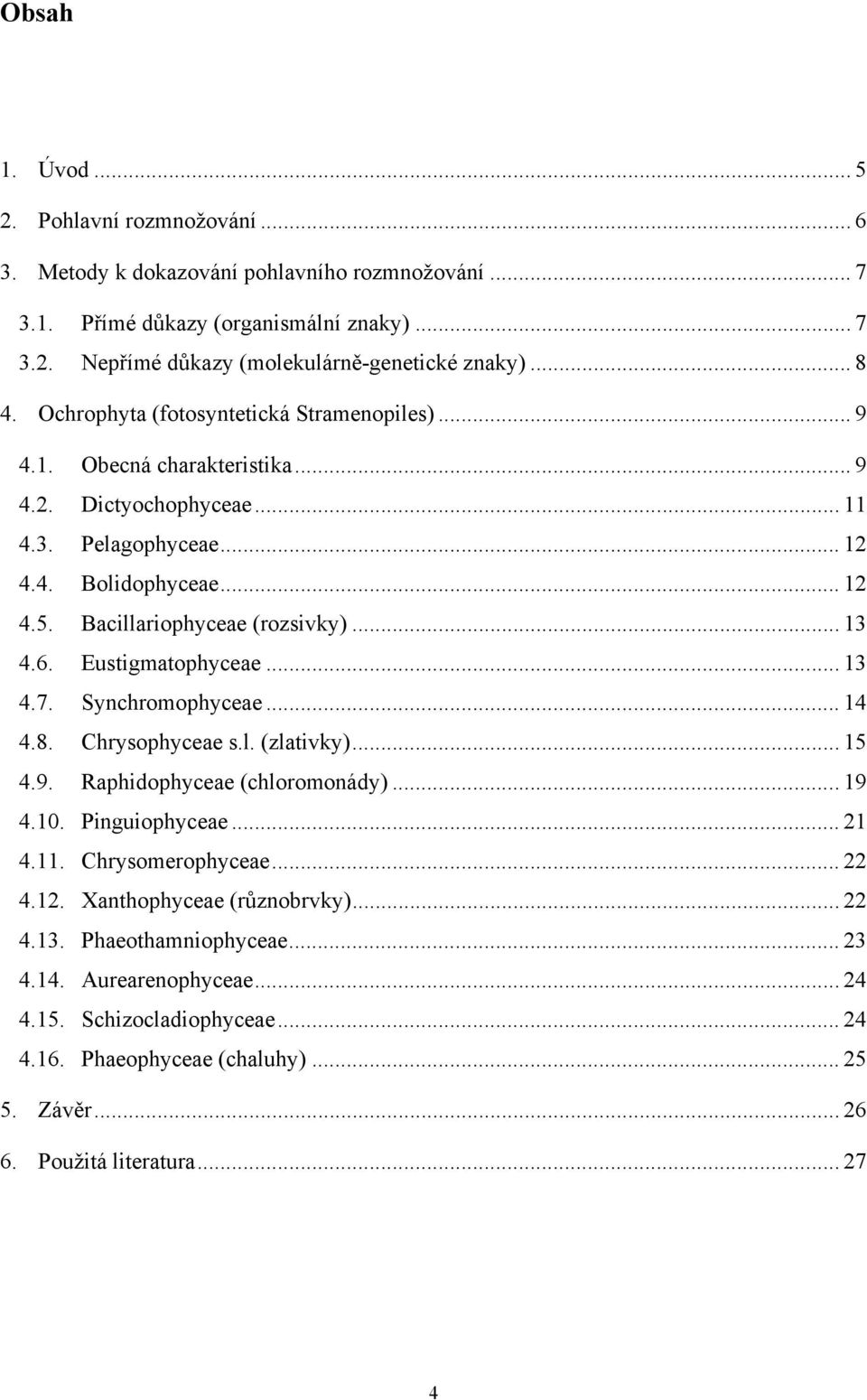 6. Eustigmatophyceae... 13 4.7. Synchromophyceae... 14 4.8. Chrysophyceae s.l. (zlativky)... 15 4.9. Raphidophyceae (chloromonády)... 19 4.10. Pinguiophyceae... 21 4.11. Chrysomerophyceae... 22 4.12.