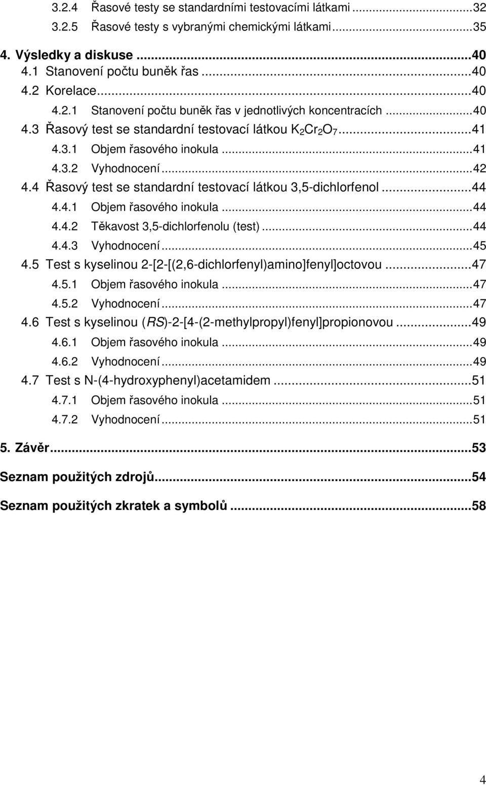 ..44 4.4.3 Vyhodnocení...45 4.5 Test s kyselinou 2-[2-[(2,6-dichlorfenyl)amino]fenyl]octovou...47 4.5.1 Objem řasového inokula...47 4.5.2 Vyhodnocení...47 4.6 Test s kyselinou (RS)-2-[4-(2-methylpropyl)fenyl]propionovou.
