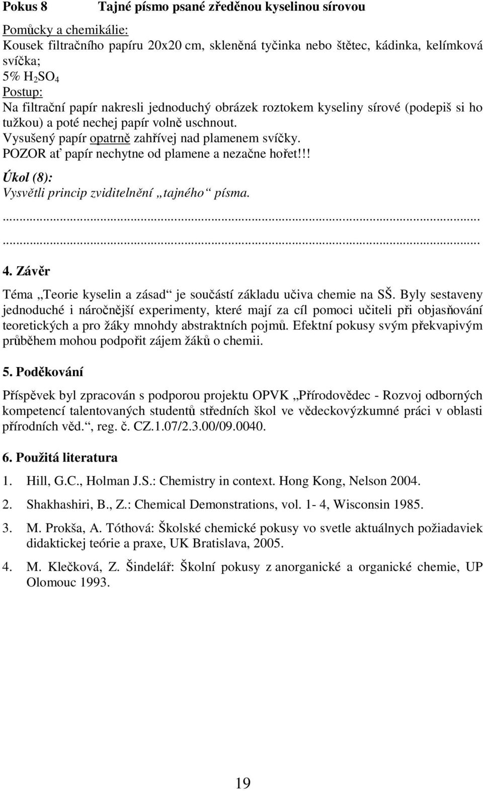 POZOR ať papír nechytne od plamene a nezačne hořet!!! Úkol (8): Vysvětli princip zviditelnění tajného písma....... 4. Závěr Téma Teorie kyselin a zásad je součástí základu učiva chemie na SŠ.