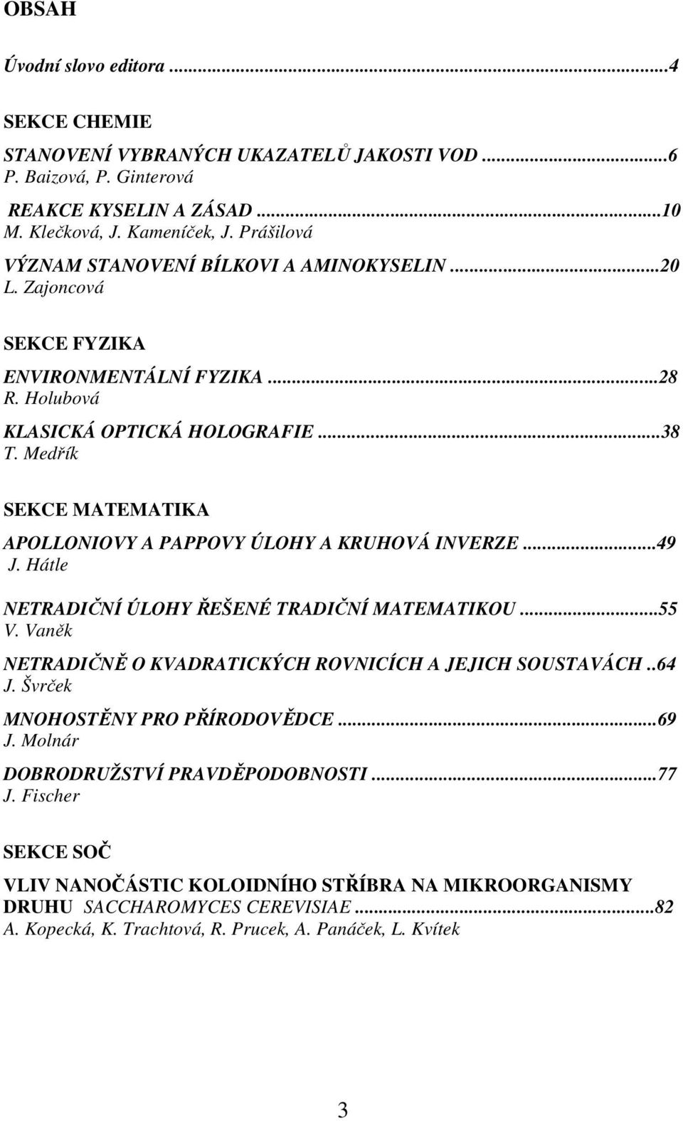 Medřík SEKCE MATEMATIKA APOLLONIOVY A PAPPOVY ÚLOHY A KRUHOVÁ INVERZE...49 J. Hátle NETRADIČNÍ ÚLOHY ŘEŠENÉ TRADIČNÍ MATEMATIKOU...55 V.