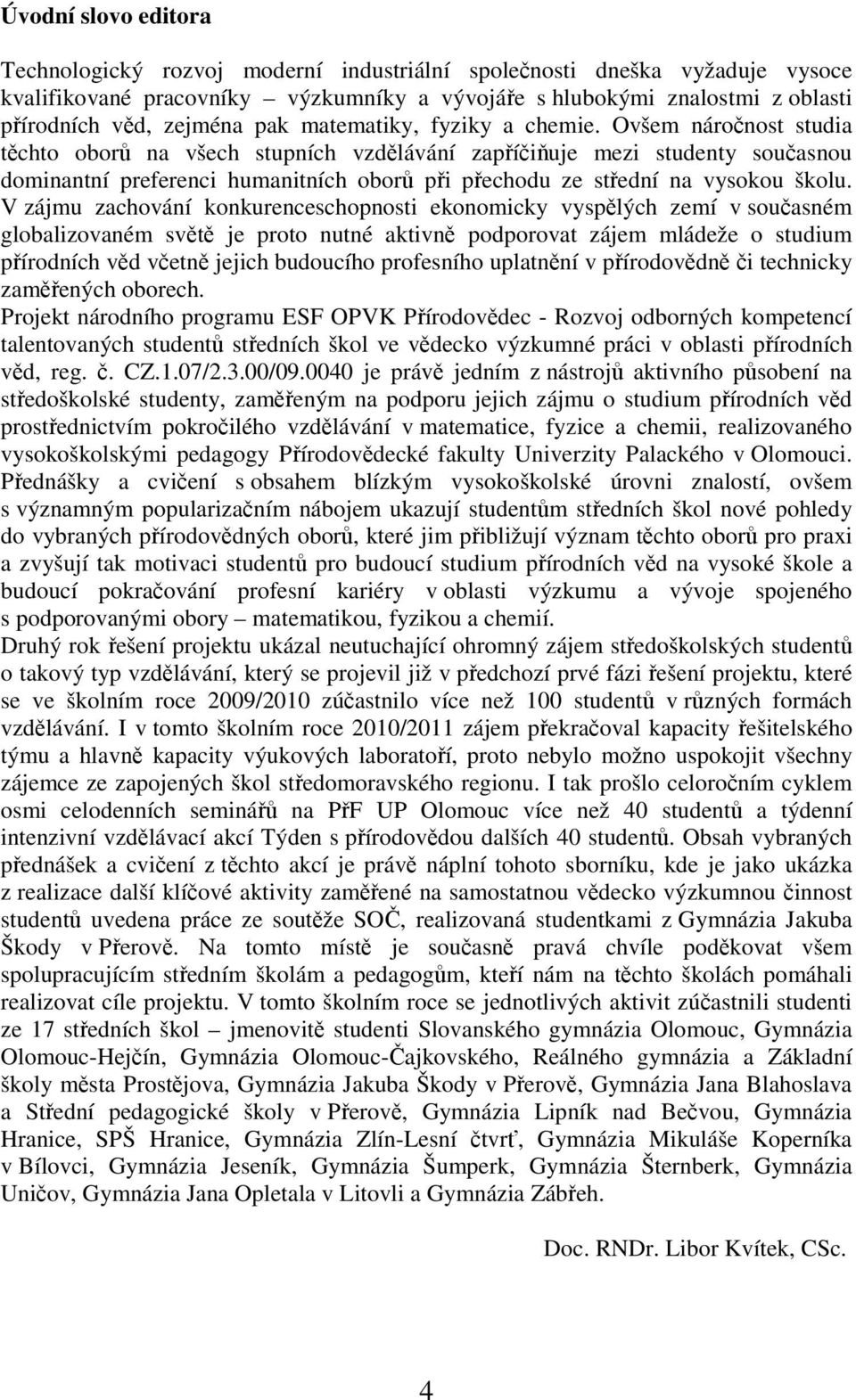 Ovšem náročnost studia těchto oborů na všech stupních vzdělávání zapříčiňuje mezi studenty současnou dominantní preferenci humanitních oborů při přechodu ze střední na vysokou školu.