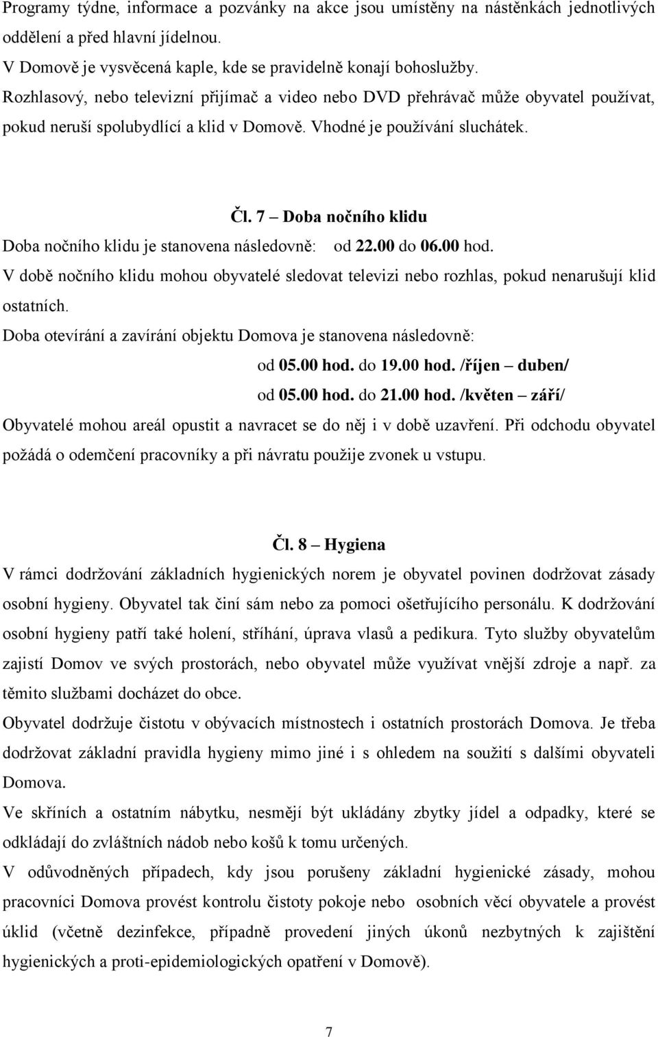 7 Doba nočního klidu Doba nočního klidu je stanovena následovně: od 22.00 do 06.00 hod. V době nočního klidu mohou obyvatelé sledovat televizi nebo rozhlas, pokud nenarušují klid ostatních.