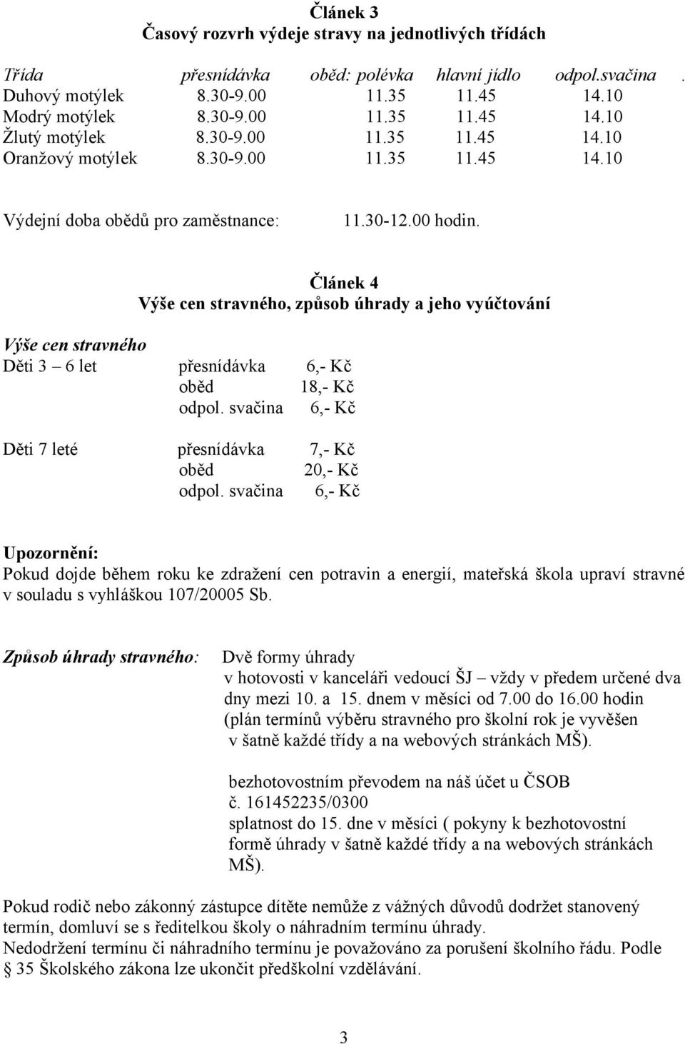 Článek 4 Výše cen stravného, způsob úhrady a jeho vyúčtování Výše cen stravného Děti 3 6 let přesnídávka 6,- Kč oběd 18,- Kč odpol. svačina 6,- Kč Děti 7 leté přesnídávka 7,- Kč oběd 20,- Kč odpol.