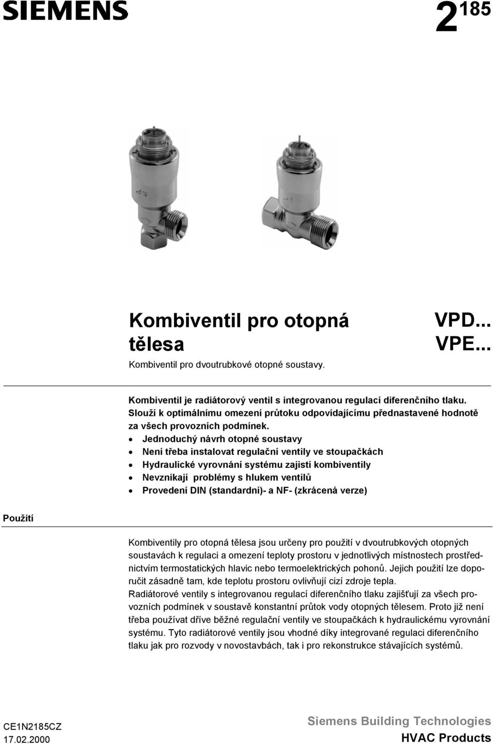 Jednoduchý návrh otopné soustavy Není třeba instalovat regulační ventily ve stoupačkách Hydraulické vyrovnání systému zajistí kombiventily Nevznikají problémy s hlukem ventilů Provedení DIN