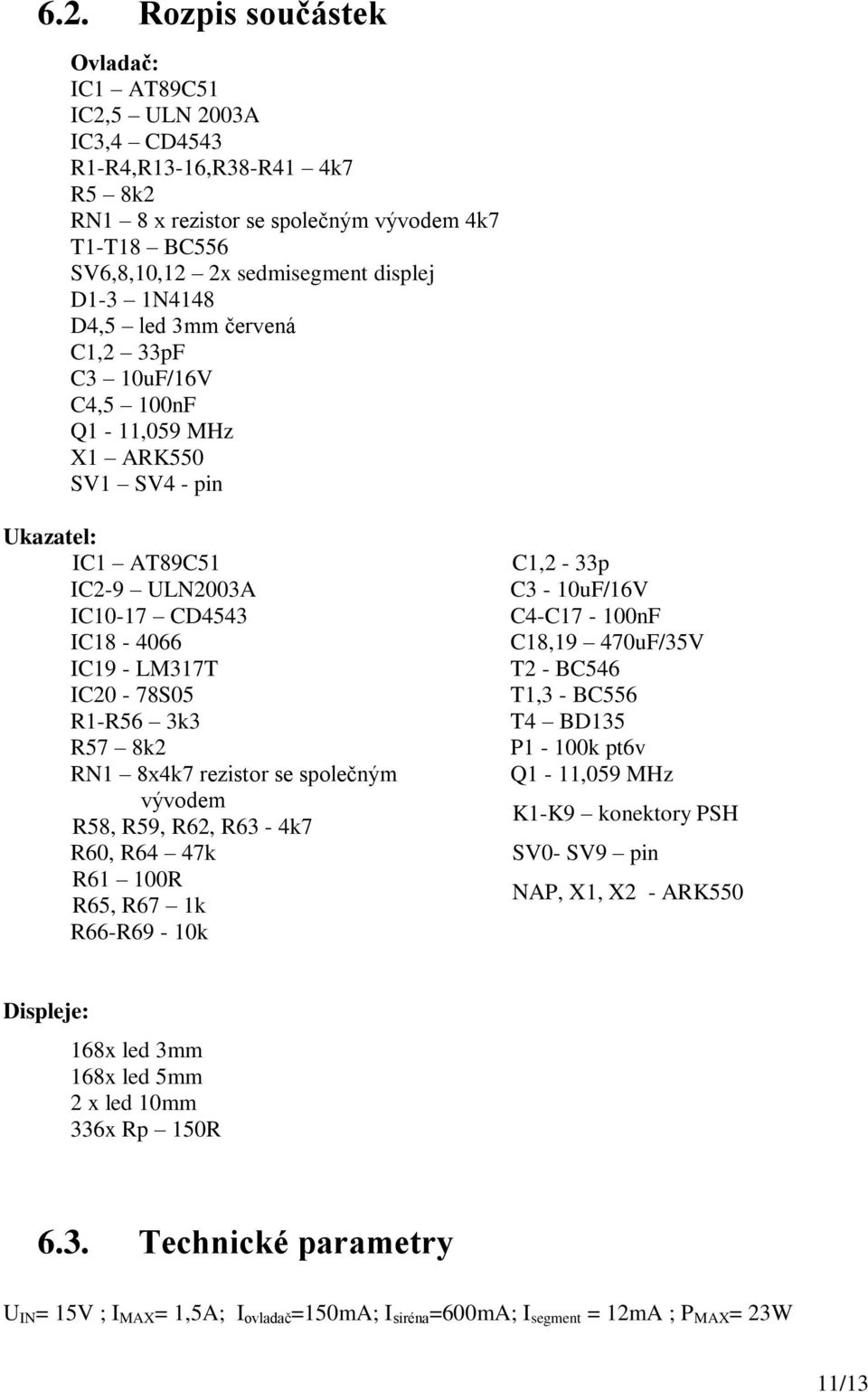 R57 8k2 RN1 8x4k7 rezistor se společným vývodem R58, R59, R62, R63-4k7 R60, R64 47k R61 100R R65, R67 1k R66-R69-10k C1,2-33p C3-10uF/16V C4-C17-100nF C18,19 470uF/35V T2 - BC546 T1,3 - BC556 T4