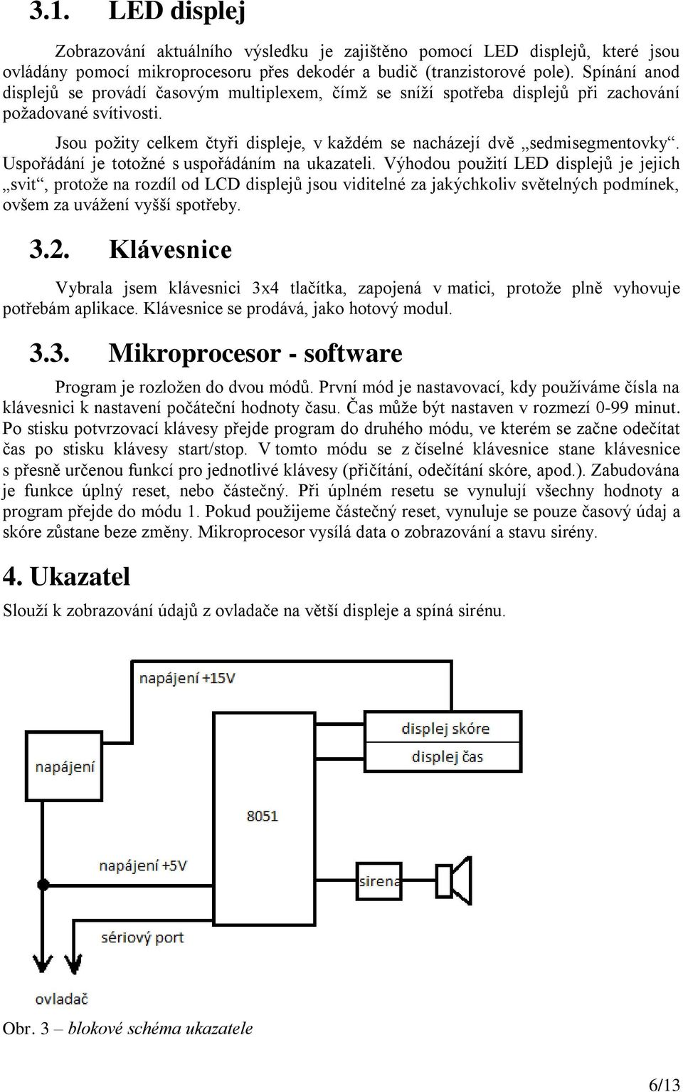 Jsou požity celkem čtyři displeje, v každém se nacházejí dvě sedmisegmentovky. Uspořádání je totožné s uspořádáním na ukazateli.