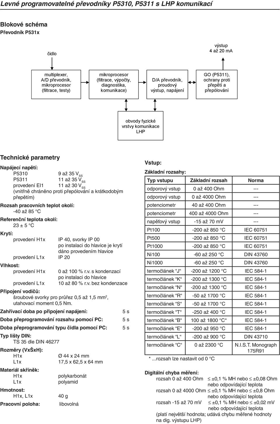 11 až 35 V SS provedení EI1 11 až 30 V SS (vnitřně chráněno proti přepólování a krátkodobým přepětím) Rozsah pracovních teplot okolí: -40 až 85 C Referenční teplota okolí: 23 ± 5 C Krytí: provedení