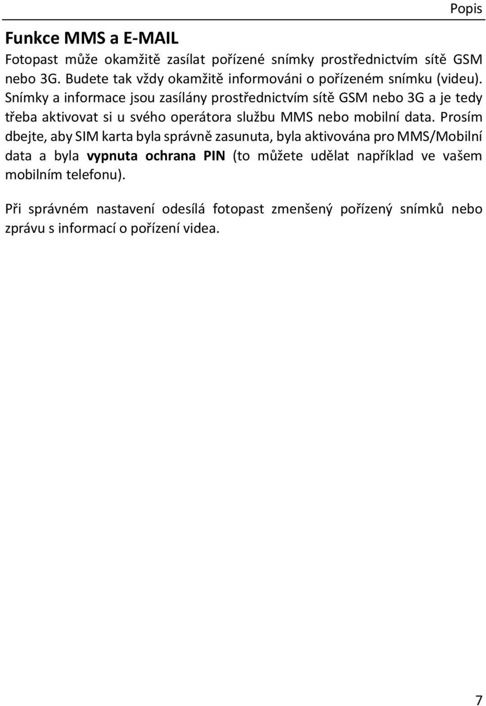 Snímky a informace jsou zasílány prostřednictvím sítě GSM nebo 3G a je tedy třeba aktivovat si u svého operátora službu MMS nebo mobilní data.