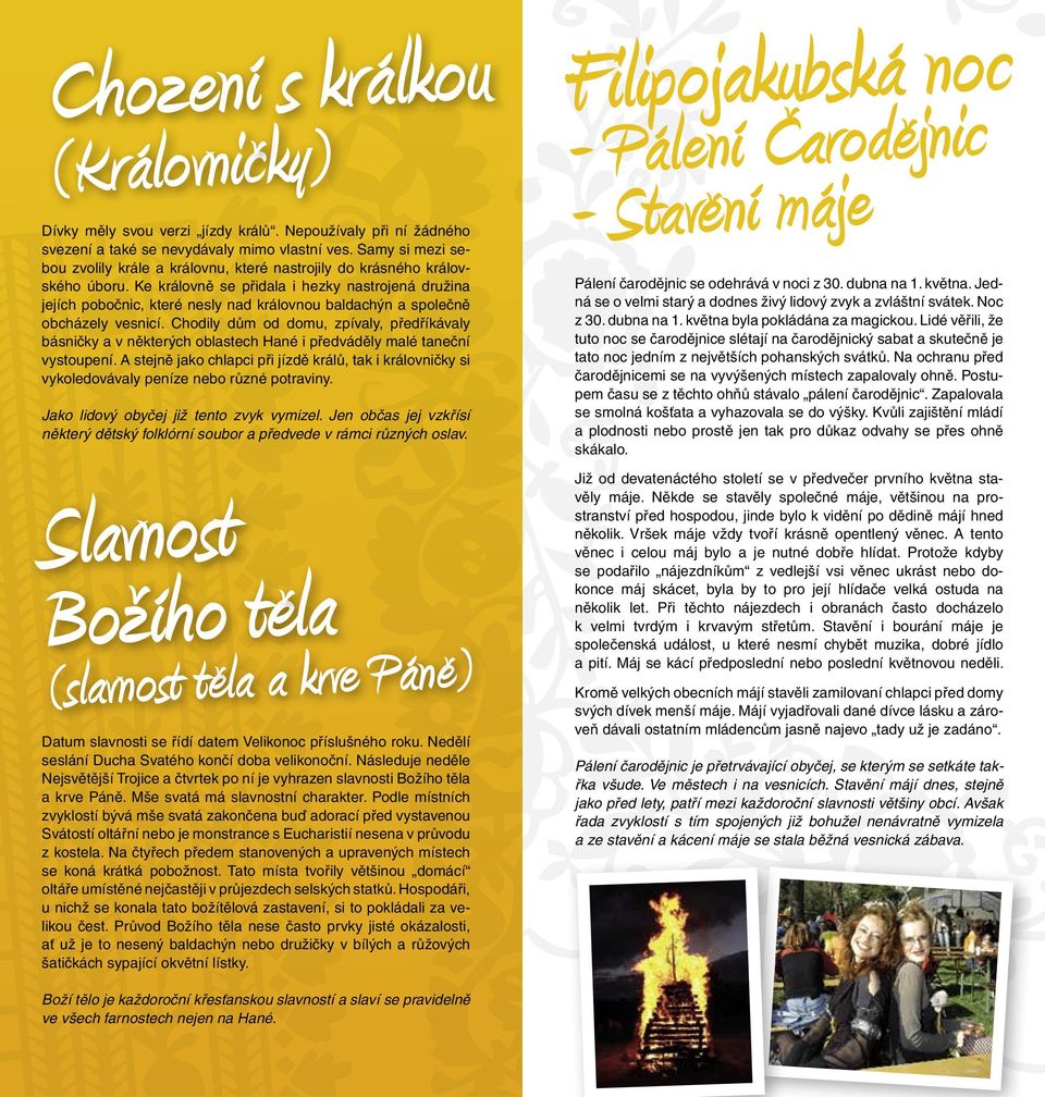 Ke královně se přidala i hezky nastrojená družina jejích pobočnic, které nesly nad královnou baldachýn a společně obcházely vesnicí.