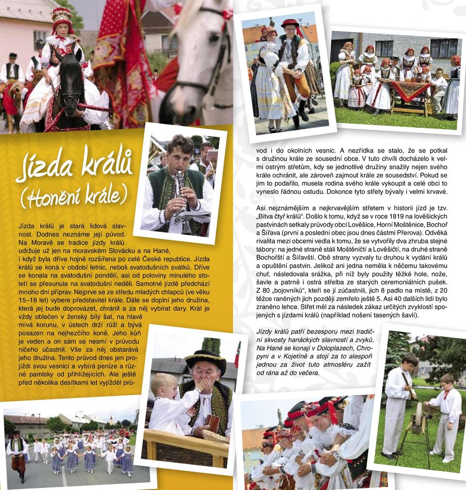 Jízda králů se koná v období letnic, neboli svatodušních svátků. Dříve se konala na svatodušní pondělí, asi od poloviny minulého století se přesunula na svatodušní neděli.