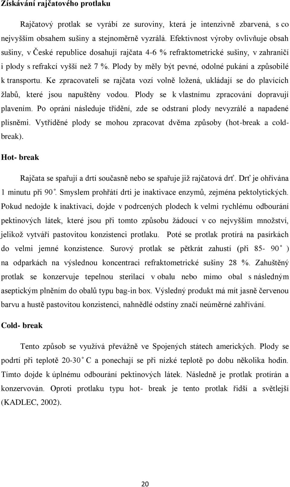 Plody by měly být pevné, odolné pukání a způsobilé k transportu. Ke zpracovateli se rajčata vozí volně ložená, ukládají se do plavících žlabů, které jsou napuštěny vodou.