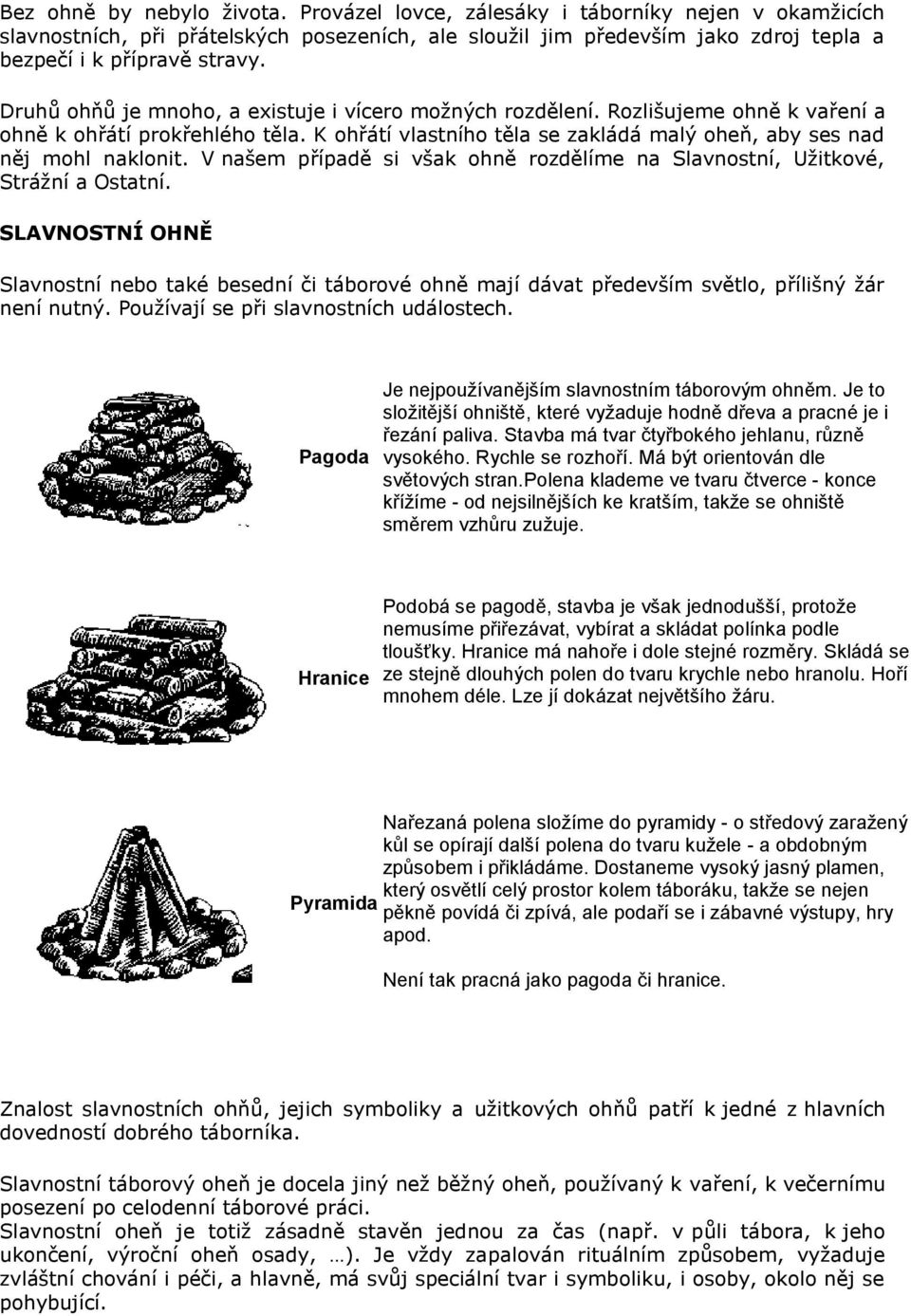 V našem případě si však ohně rozdělíme na Slavnostní, Užitkové, Strážní a Ostatní. SLAVNOSTNÍ OHNĚ Slavnostní nebo také besední či táborové ohně mají dávat především světlo, přílišný žár není nutný.