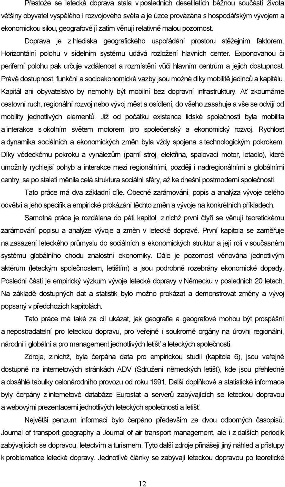 Horizontální polohu v sídelním systému udává rozložení hlavních center. Exponovanou či periferní polohu pak určuje vzdálenost a rozmístění vůči hlavním centrům a jejich dostupnost.