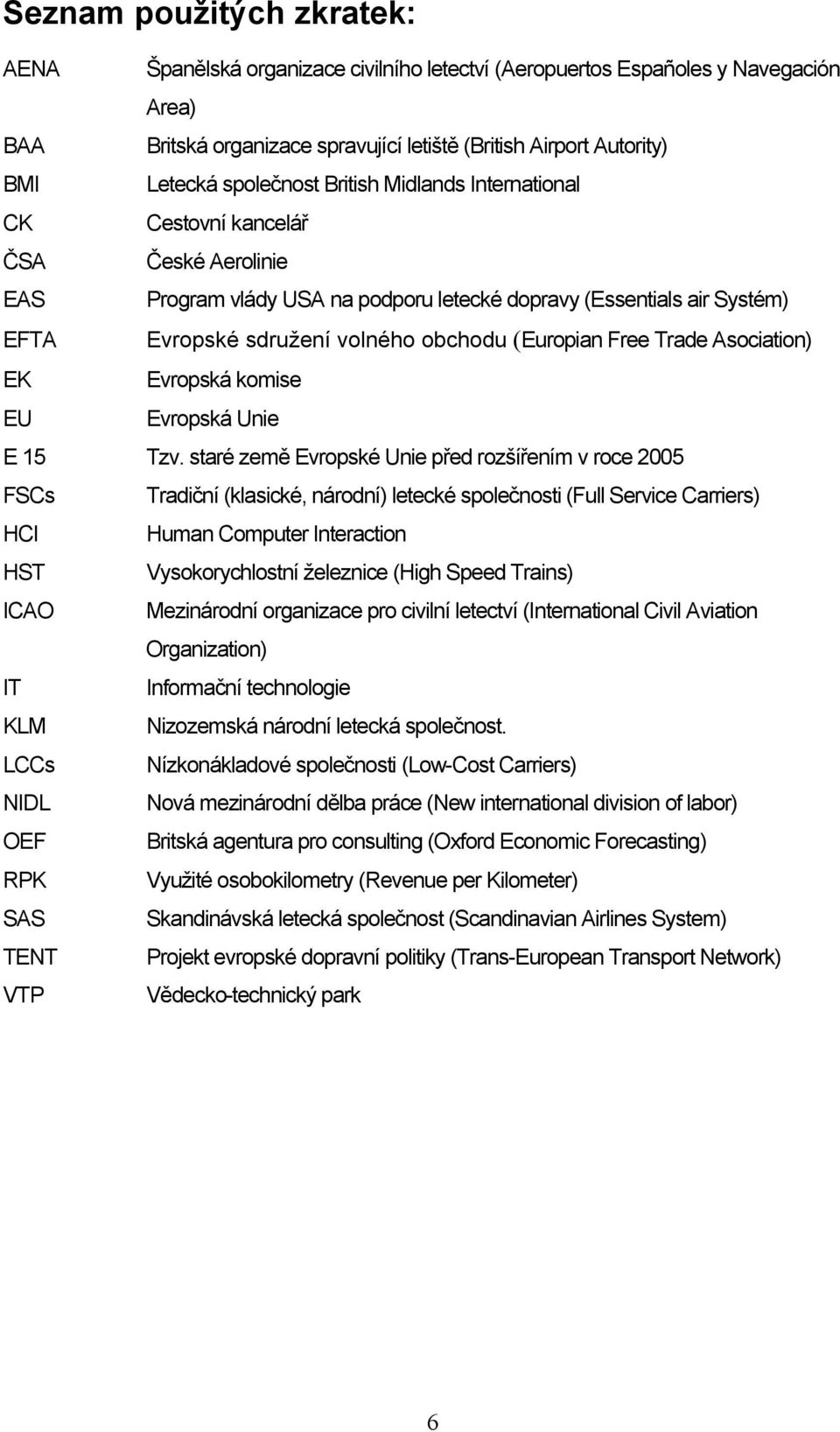 (Europian Free Trade Asociation) EK Evropská komise EU Evropská Unie E 15 Tzv.