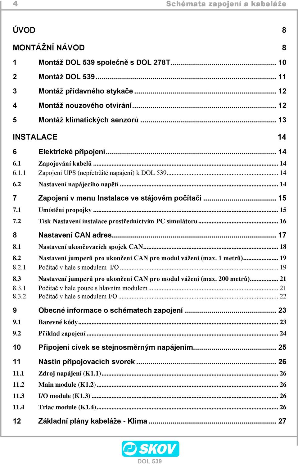 .. 14 7 Zapojení v menu Instalace ve stájovém počítači... 15 7.1 Umístění propojky... 15 7.2 Tisk Nastavení instalace prostřednictvím PC simulátoru... 16 8 Nastavení CAN adres... 17 8.