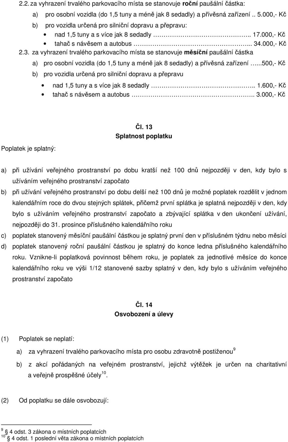 .000,- Kč 2.3. za vyhrazení trvalého parkovacího místa se stanovuje měsíční paušální částka a) pro osobní vozidla (do 1,5 tuny a méně jak 8 sedadly) a přívěsná zařízení.