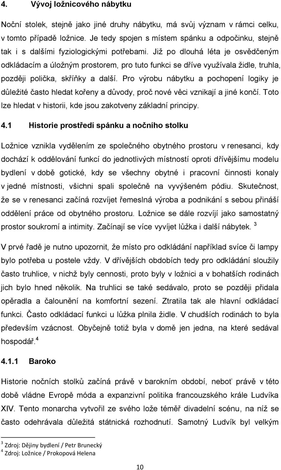 Jiţ po dlouhá léta je osvědčeným odkládacím a úloţným prostorem, pro tuto funkci se dříve vyuţívala ţidle, truhla, později polička, skříňky a další.