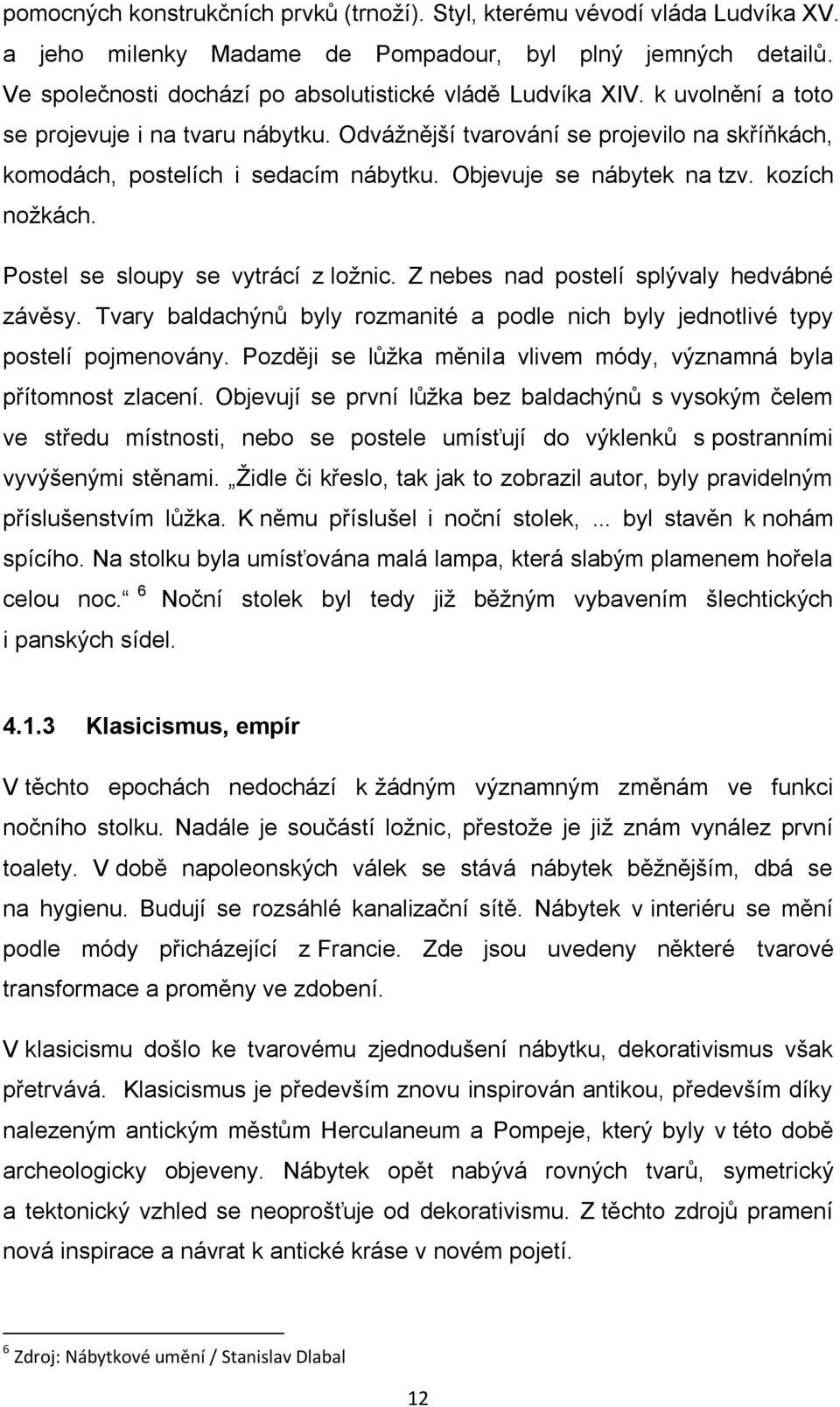 Postel se sloupy se vytrácí z loţnic. Z nebes nad postelí splývaly hedvábné závěsy. Tvary baldachýnů byly rozmanité a podle nich byly jednotlivé typy postelí pojmenovány.