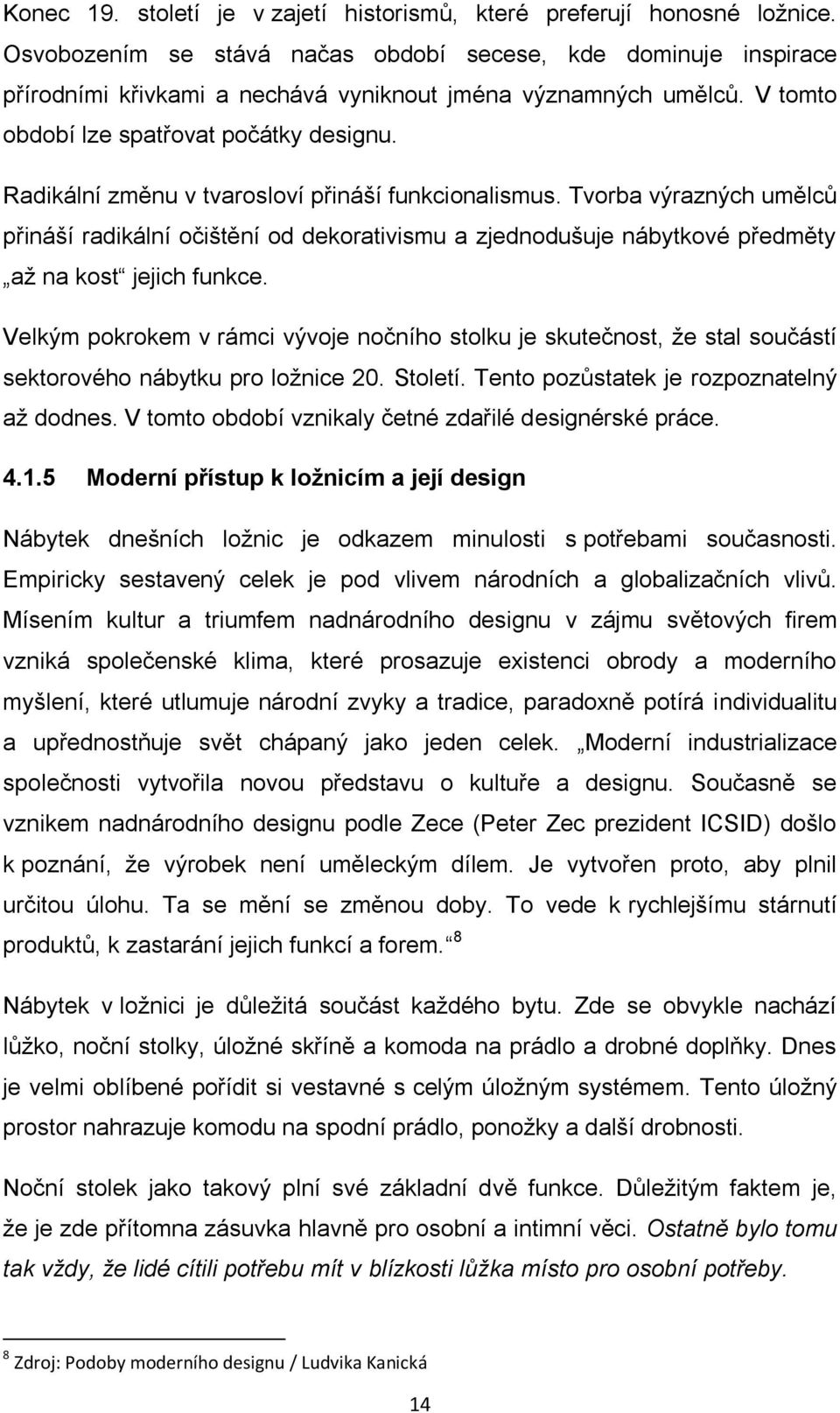 Radikální změnu v tvarosloví přináší funkcionalismus. Tvorba výrazných umělců přináší radikální očištění od dekorativismu a zjednodušuje nábytkové předměty aţ na kost jejich funkce.