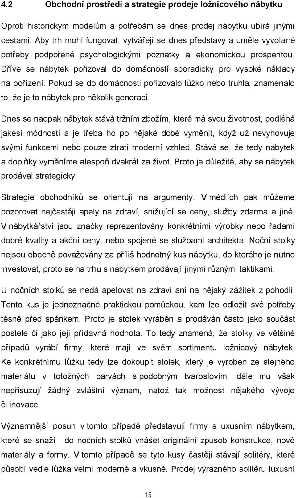 Dříve se nábytek pořizoval do domácností sporadicky pro vysoké náklady na pořízení. Pokud se do domácnosti pořizovalo lůţko nebo truhla, znamenalo to, ţe je to nábytek pro několik generací.