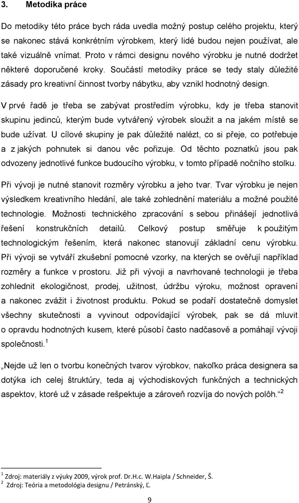 V prvé řadě je třeba se zabývat prostředím výrobku, kdy je třeba stanovit skupinu jedinců, kterým bude vytvářený výrobek slouţit a na jakém místě se bude uţívat.