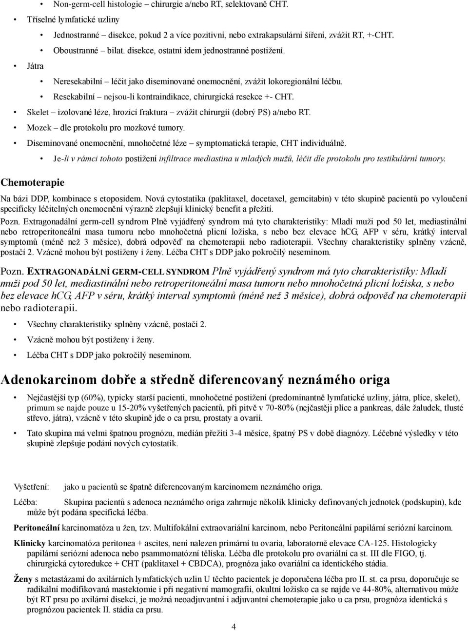 Resekabilní nejsou-li kontraindikace, chirurgická resekce +- CHT. Skelet izolované léze, hrozící fraktura zvážit chirurgii (dobrý PS) a/nebo RT. Mozek dle protokolu pro mozkové tumory.