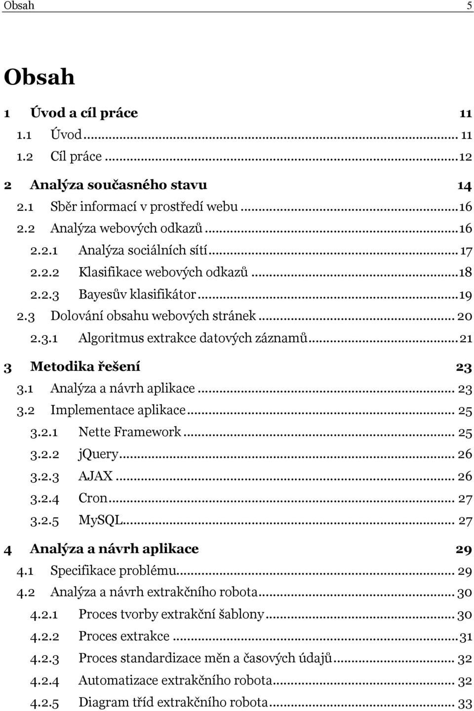 1 Analýza a návrh aplikace... 23 3.2 Implementace aplikace... 25 3.2.1 Nette Framework... 25 3.2.2 jquery... 26 3.2.3 AJAX... 26 3.2.4 Cron... 27 3.2.5 MySQL... 27 4 Analýza a návrh aplikace 29 4.