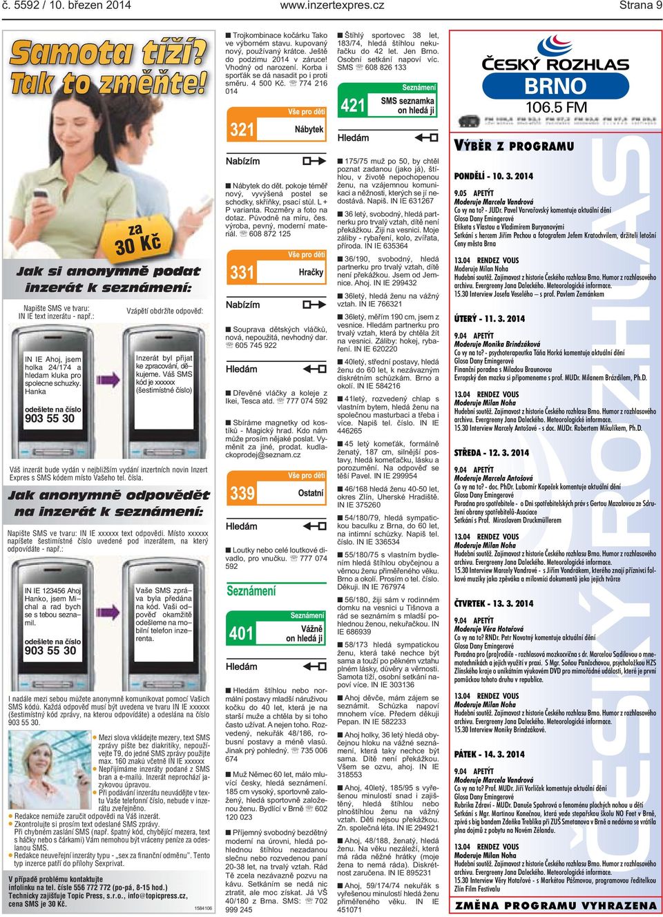 SMS 608 826 133 VÝBĚR Z PROGRAMU Jak si anonymně podat inzerát k seznámení: Napište SMS ve tvaru: IN IE text inzerátu - např.: IN IE Ahoj, jsem holka 24/174 a hledam kluka pro spolecne schuzky.