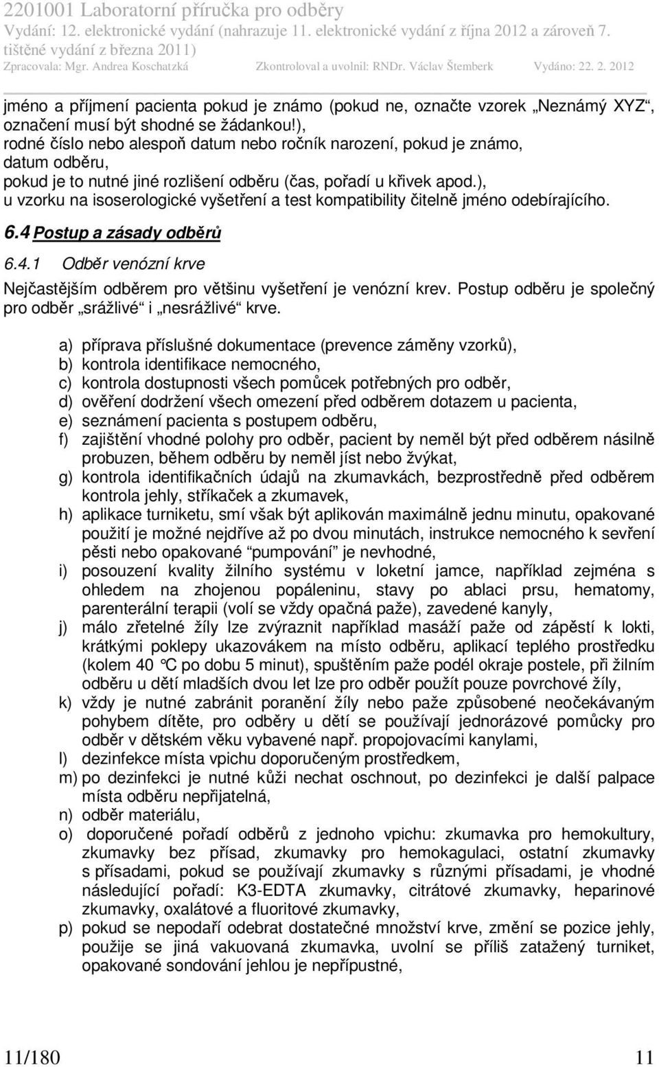 ), u vzorku na isoserologické vyšetření a test kompatibility čitelně jméno odebírajícího. 6.4 Postup a zásady odběrů 6.4.1 Odběr venózní krve Nejčastějším odběrem pro většinu vyšetření je venózní krev.