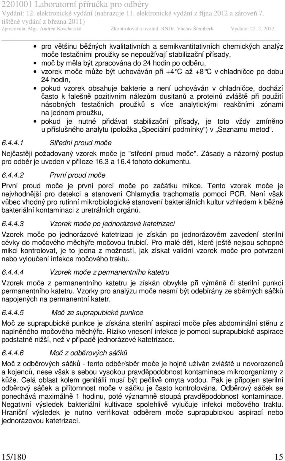 zvláště při použití násobných testačních proužků s více analytickými reakčními zónami na jednom proužku, pokud je nutné přidávat stabilizační přísady, je toto vždy zmíněno u příslušného analytu