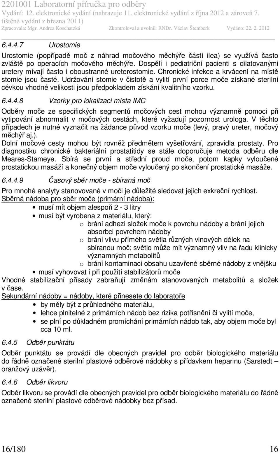 Udržování stomie v čistotě a vylití první porce moče získané sterilní cévkou vhodné velikosti jsou předpokladem získání kvalitního vzorku. 6.4.