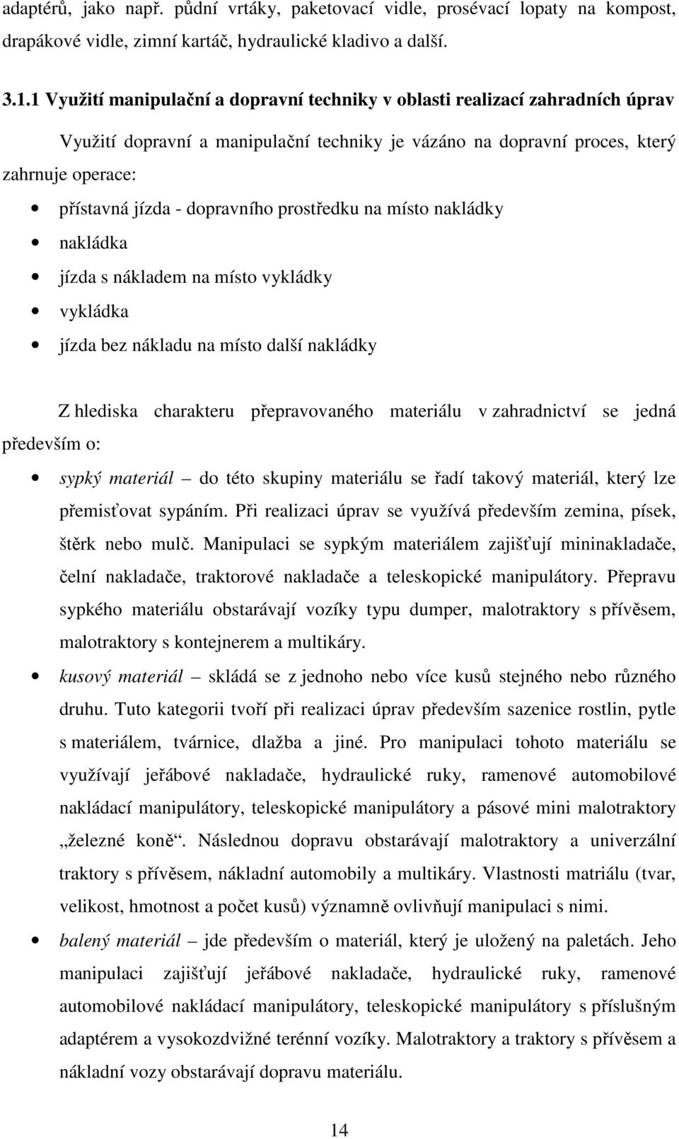 dopravního prostředku na místo nakládky nakládka jízda s nákladem na místo vykládky vykládka jízda bez nákladu na místo další nakládky Z hlediska charakteru přepravovaného materiálu v zahradnictví se