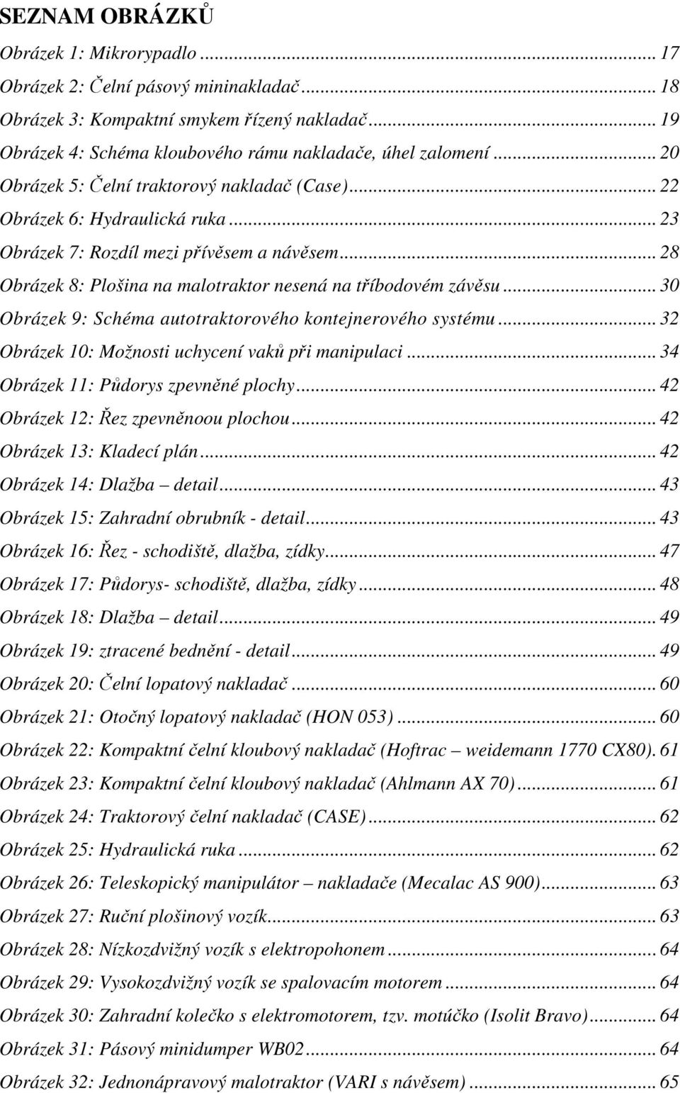 .. 30 Obrázek 9: Schéma autotraktorového kontejnerového systému... 32 Obrázek 10: Možnosti uchycení vaků při manipulaci... 34 Obrázek 11: Půdorys zpevněné plochy.