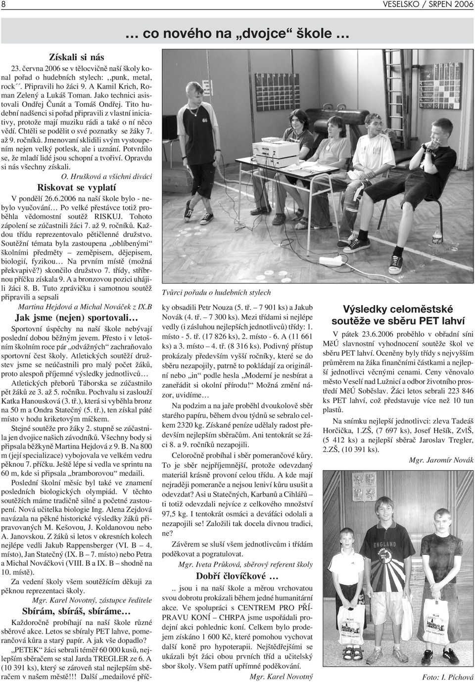 Tito hudební nadšenci si pořad připravili z vlastní iniciativy, protože mají muziku rádi a také o ní něco vědí. Chtěli se podělit o své poznatky se žáky 7. až 9. ročníků.