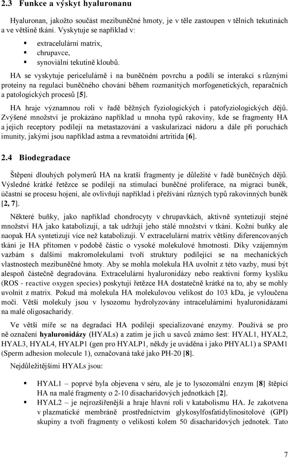 HA se vyskytuje pericelulárně i na buněčném povrchu a podílí se interakcí s různými proteiny na regulaci buněčného chování během rozmanitých morfogenetických, reparačních a patologických procesů [5].