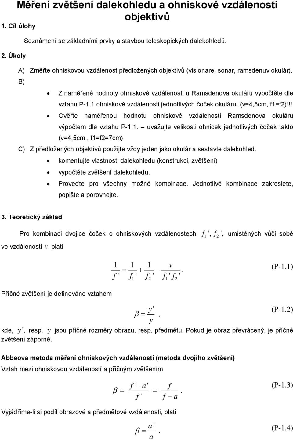 1 ohniskové vzdálenosti jednotlivých čoček okuláru. (v=4,5cm, 1=2)!!! Ověřte naměřenou hodnotu ohniskové vzdálenosti Ramsdenova okuláru výpočtem dle vztahu P-1.1. uvažujte velikosti ohnicek jednotlivých čoček takto (v=4,5cm, 1=2=7cm) C) Z předložených objektivů použijte vždy jeden jako okulár a sestavte dalekohled.
