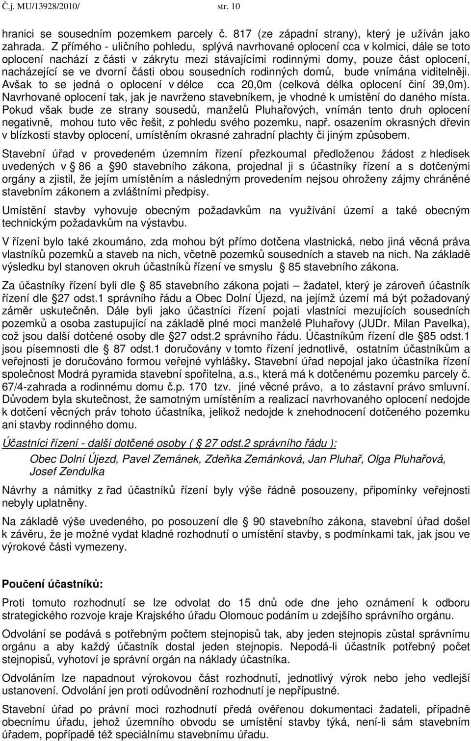 části obou sousedních rodinných domů, bude vnímána viditelněji. Avšak to se jedná o oplocení v délce cca 20,0m (celková délka oplocení činí 39,0m).