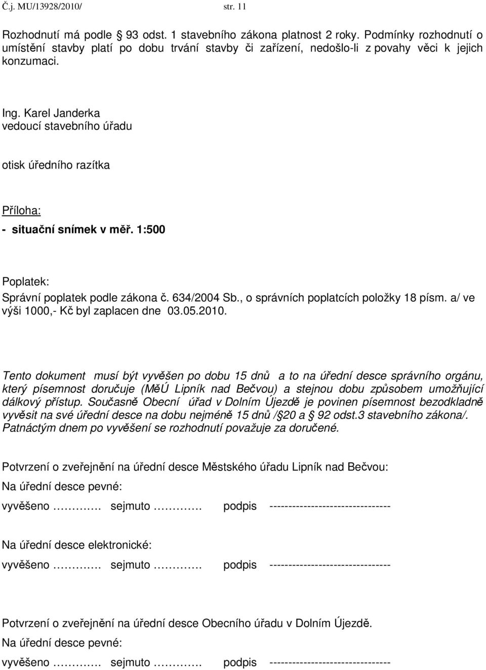 Karel Janderka vedoucí stavebního úřadu otisk úředního razítka Příloha: - situační snímek v měř. 1:500 Poplatek: Správní poplatek podle zákona č. 634/2004 Sb., o správních poplatcích položky 18 písm.