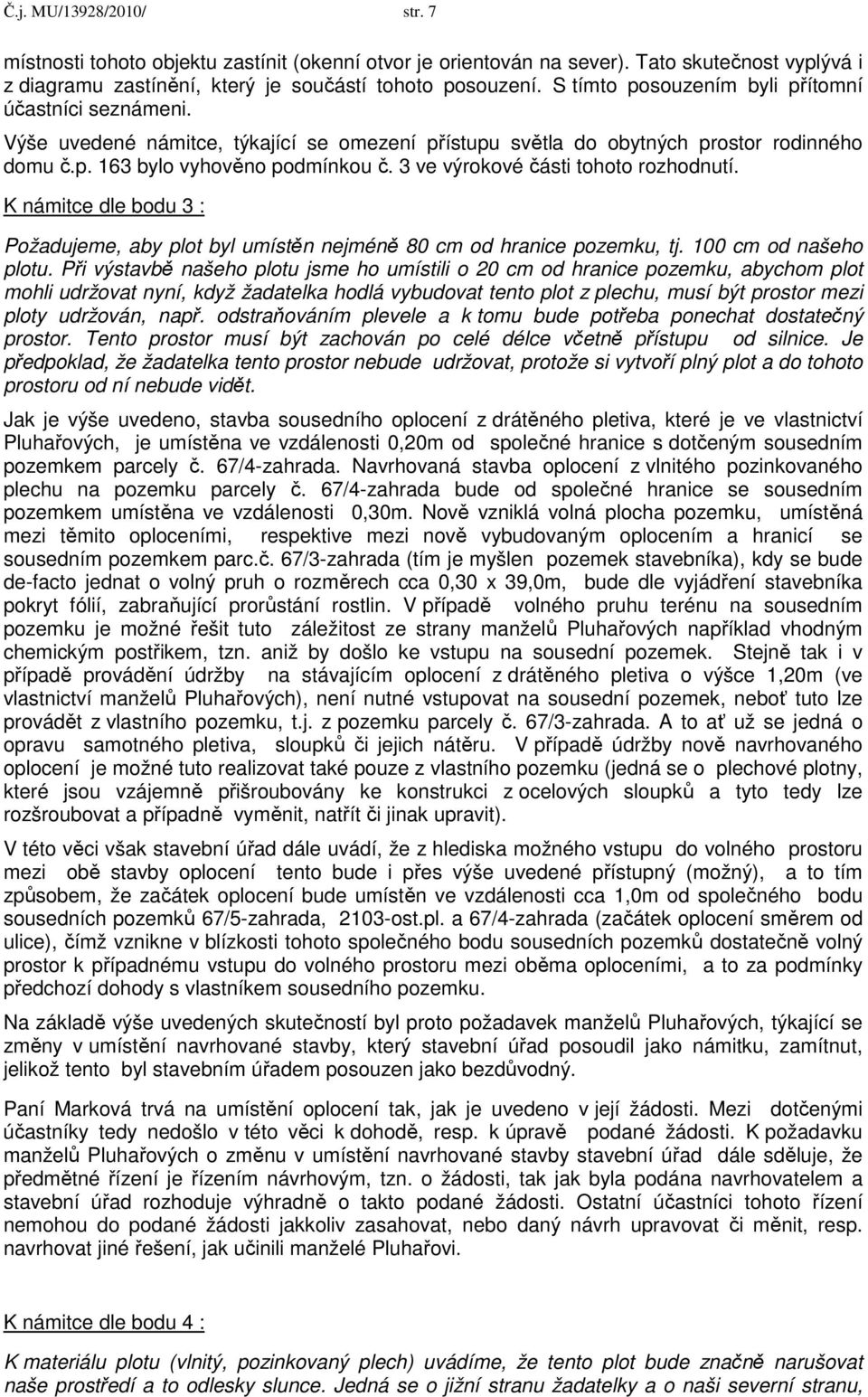 3 ve výrokové části tohoto rozhodnutí. K námitce dle bodu 3 : Požadujeme, aby plot byl umístěn nejméně 80 cm od hranice pozemku, tj. 100 cm od našeho plotu.