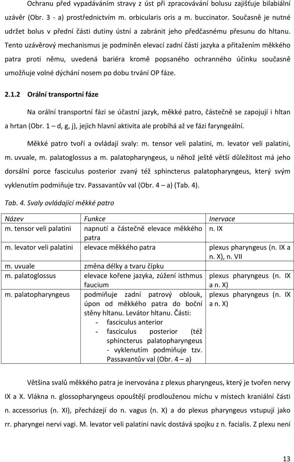 Tento uzávěrový mechanismus je podmíněn elevací zadní části jazyka a přitažením měkkého patra proti němu, uvedená bariéra kromě popsaného ochranného účinku současně umožňuje volné dýchání nosem po