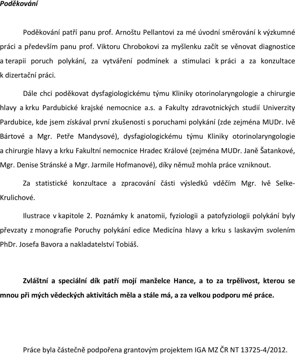 Dále chci poděkovat dysfagiologickému týmu Kliniky otorinolaryngologie a chirurgie hlavy a krku Pardubické krajské nemocnice a.s. a Fakulty zdravotnických studií Univerzity Pardubice, kde jsem získával první zkušenosti s poruchami polykání (zde zejména MUDr.