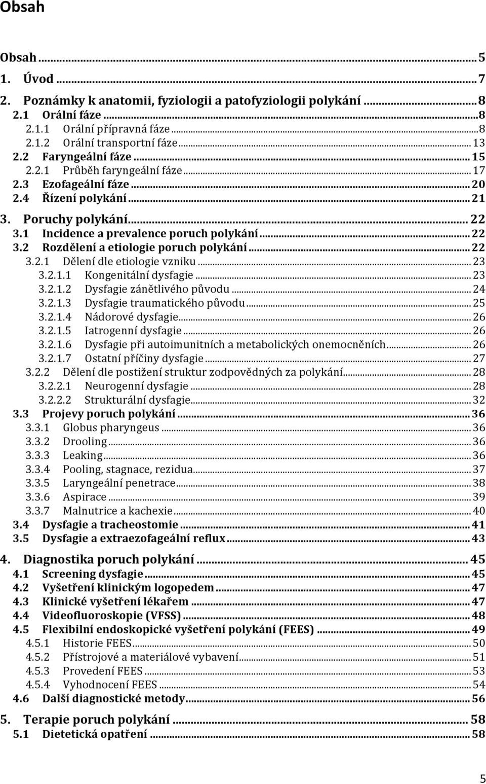 .. 22 3.2.1 Dělení dle etiologie vzniku... 23 3.2.1.1 Kongenitální dysfagie... 23 3.2.1.2 Dysfagie zánětlivého původu... 24 3.2.1.3 Dysfagie traumatického původu... 25 3.2.1.4 Nádorové dysfagie... 26 3.