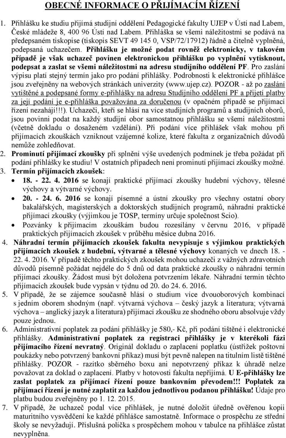 Přihlášku je možné podat rovněž elektronicky, v takovém případě je však uchazeč povinen elektronickou přihlášku po vyplnění vytisknout, podepsat a zaslat se všemi náležitostmi na adresu studijního