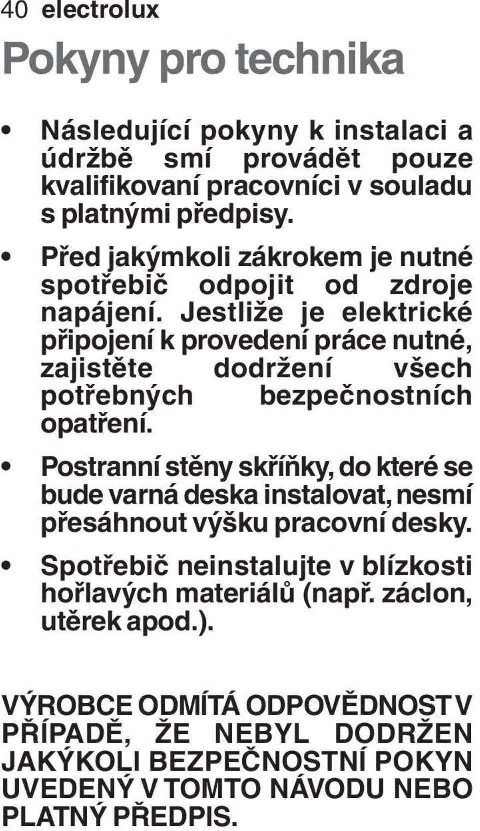 Jestliže je elektrické připojení k provedení práce nutné, zajistěte dodržení všech potřebných bezpečnostních opatření.