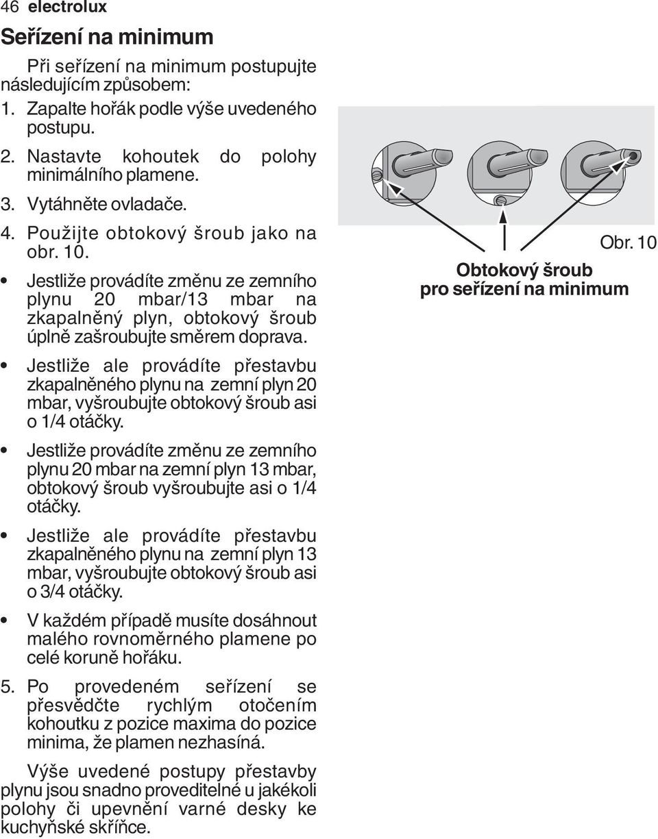 Jestliže ale provádíte přestavbu zkapalněného plynu na zemní plyn 20 mbar, vyšroubujte obtokový šroub asi o 1/4 otáčky.